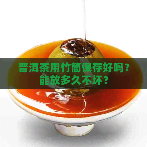 普洱茶用竹筒保存好吗？能放多久不坏？