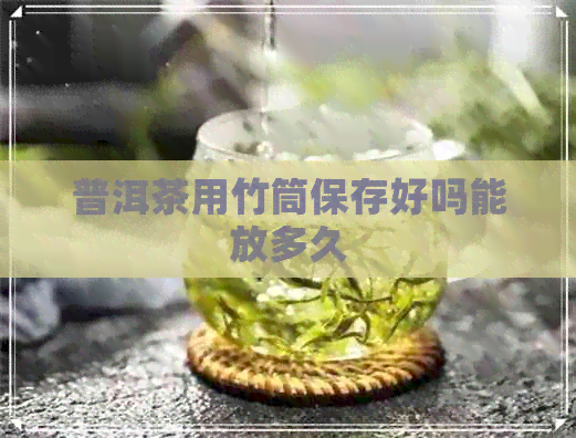 普洱茶用竹筒保存好吗能放多久