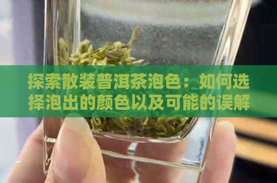 探索散装普洱茶泡色：如何选择泡出的颜色以及可能的误解