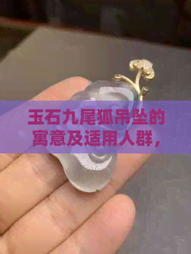 玉石九尾狐吊坠的寓意及适用人群，了解这款饰品的重要性和含义。