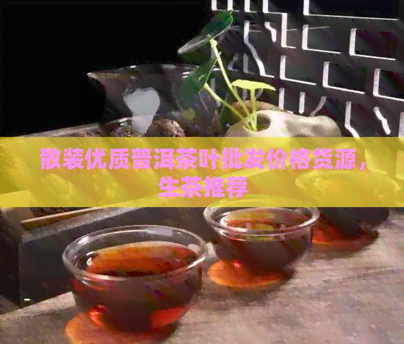 散装优质普洱茶叶批发价格货源，生茶推荐