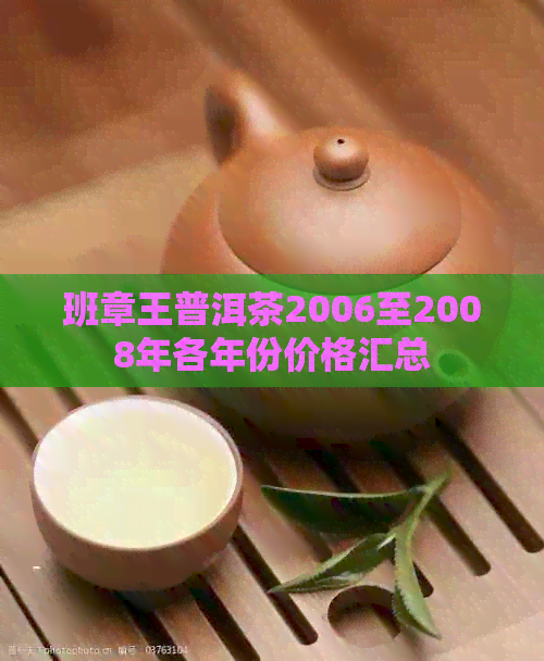 班章王普洱茶2006至2008年各年份价格汇总