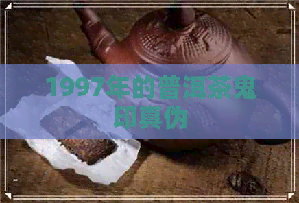 1997年的普洱茶鬼印真伪