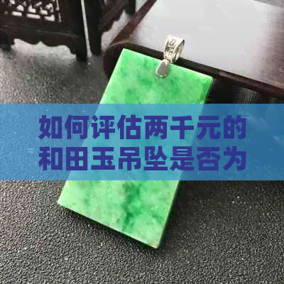 如何评估两千元的和田玉吊坠是否为正品，以及其性价比？