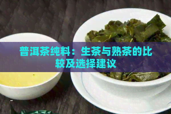 普洱茶纯料：生茶与熟茶的比较及选择建议