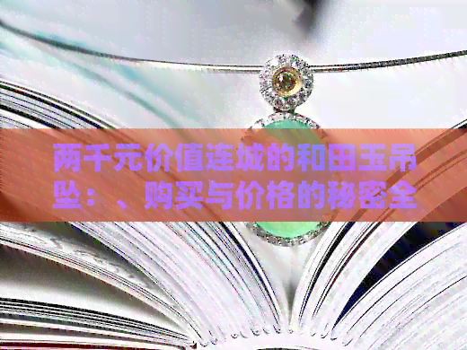 两千元价值连城的和田玉吊坠：、购买与价格的秘密全解析