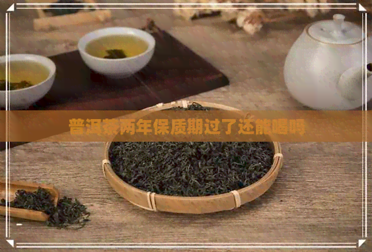 普洱茶两年保质期过了还能喝吗