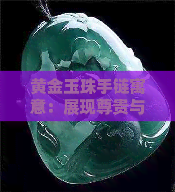 黄金玉珠手链寓意：展现尊贵与永恒