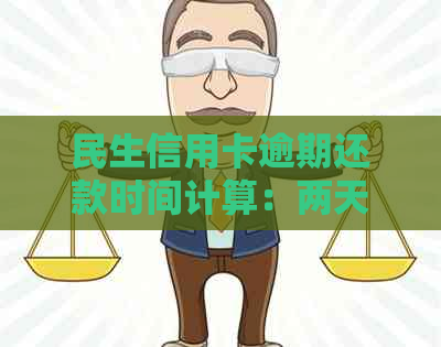 民生信用卡逾期还款时间计算：两天是否会算作逾期？