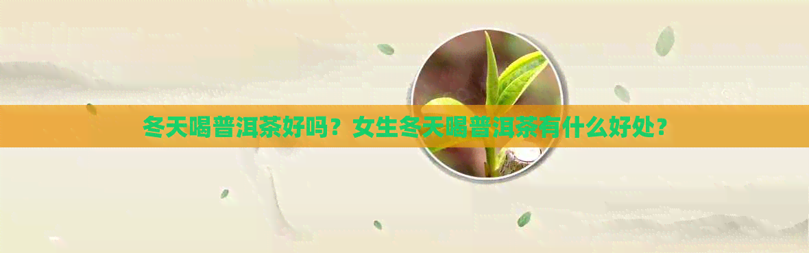 冬天喝普洱茶好吗？女生冬天喝普洱茶有什么好处？