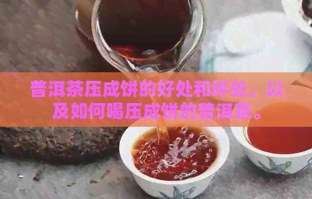 普洱茶压成饼的好处和坏处，以及如何喝压成饼的普洱茶。