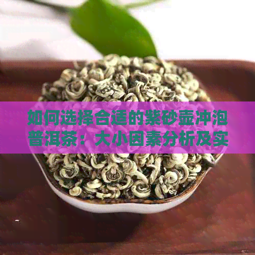 如何选择合适的紫砂壶冲泡普洱茶：大小因素分析及实战指南