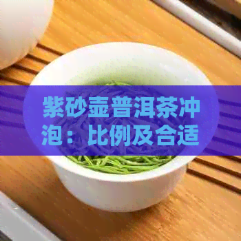 紫砂壶普洱茶冲泡：比例及合适量，方法详解