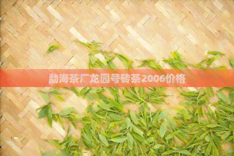 勐海茶厂龙园号砖茶2006价格