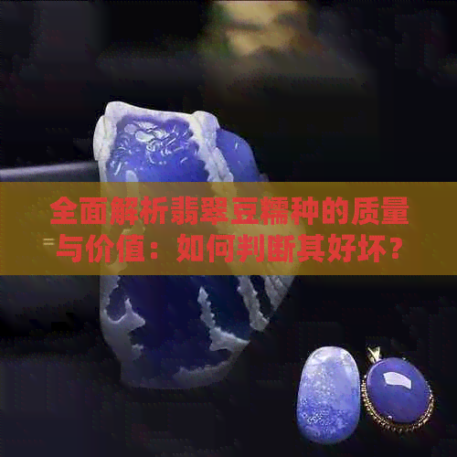 全面解析翡翠豆糯种的质量与价值：如何判断其好坏？购买时应注意哪些因素？