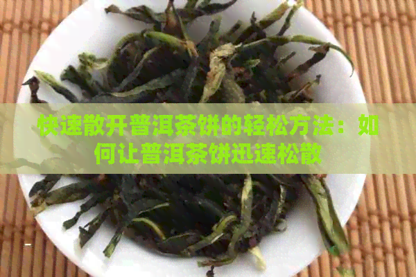 快速散开普洱茶饼的轻松方法：如何让普洱茶饼迅速松散