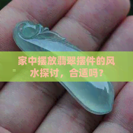 家中摆放翡翠摆件的风水探讨，合适吗？