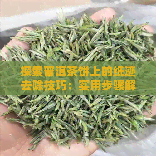 探索普洱茶饼上的纸迹去除技巧：实用步骤解析