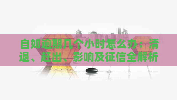 自如逾期几个小时怎么办：清退、赶出、影响及全解析