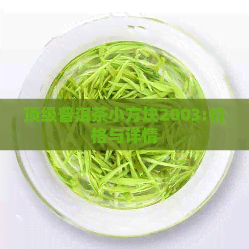 顶级普洱茶小方块2003:价格与详情