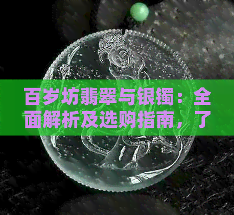 百岁坊翡翠与银镯：全面解析及选购指南，了解材质、款式与保养方法