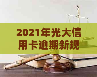 2021年光大信用卡逾期新规定：如何协商解决信用问题？