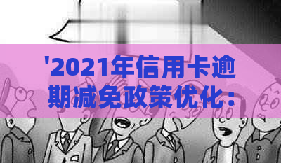 '2021年信用卡逾期减免政策优化：具体措与标准'