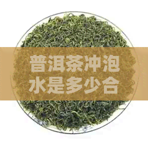 普洱茶冲泡水是多少合适