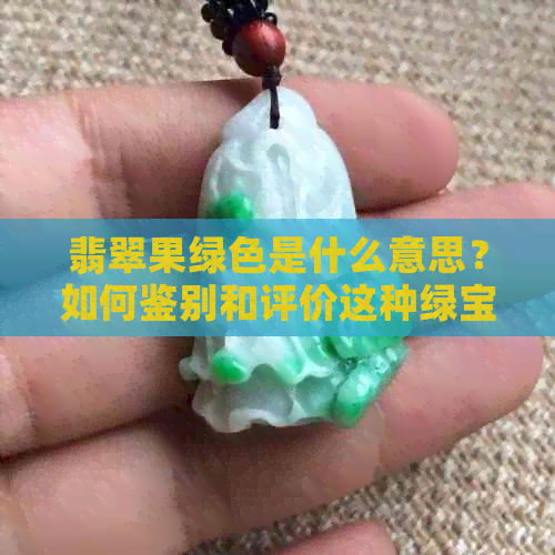 翡翠果绿色是什么意思？如何鉴别和评价这种绿宝石的颜色以及价格？