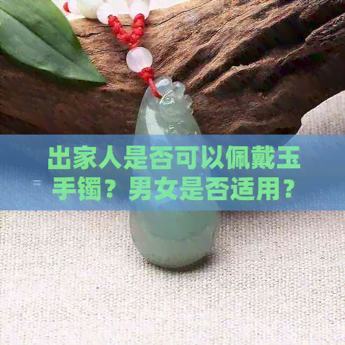 出家人是否可以佩戴玉手镯？男女是否适用？