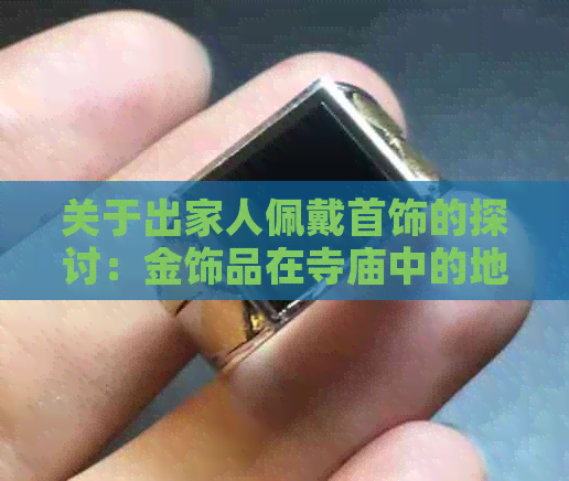 关于出家人佩戴首饰的探讨：金饰品在寺庙中的地位与限制