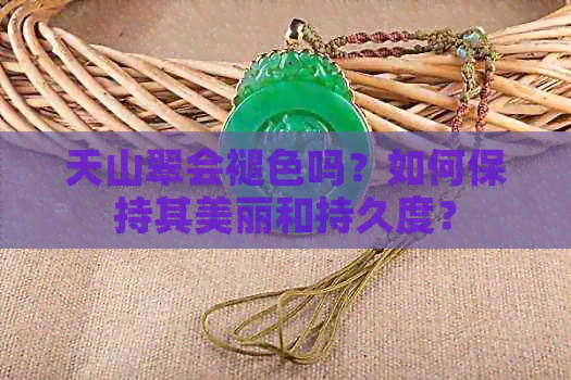 天山翠会褪色吗？如何保持其美丽和持久度？