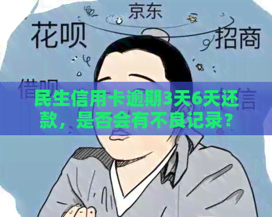 民生信用卡逾期3天6天还款，是否会有不良记录？