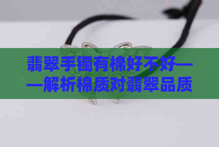 翡翠手镯有棉好不好——解析棉质对翡翠品质和真伪的影响