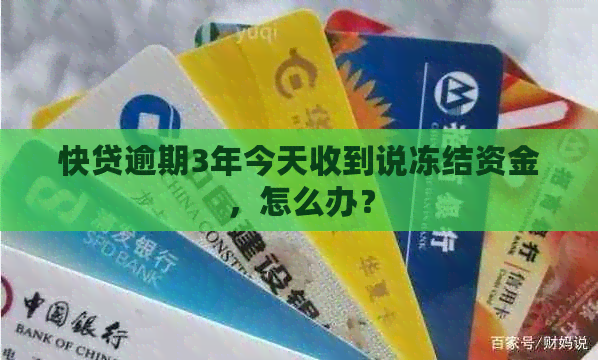 快贷逾期3年今天收到说冻结资金，怎么办？