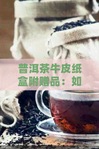 普洱茶牛皮纸盒附赠品：如何去除异味以保持茶叶品质？