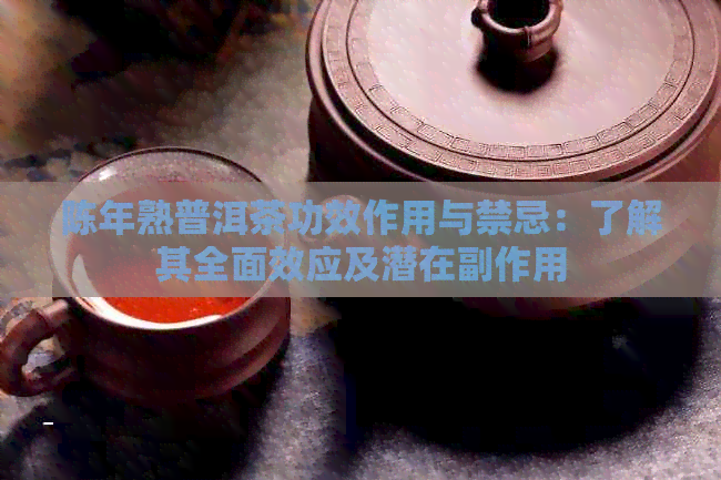 陈年熟普洱茶功效作用与禁忌：了解其全面效应及潜在副作用