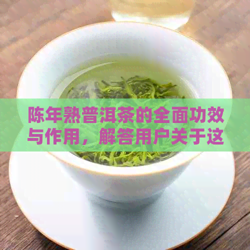 陈年熟普洱茶的全面功效与作用，解答用户关于这款茶叶的疑惑