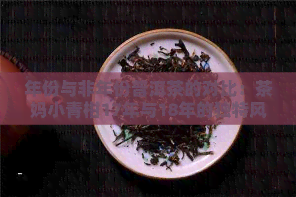 年份与非年份普洱茶的对比：茶妈小青柑17年与18年的独特风味