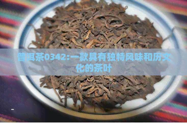 普洱茶0342:一款具有独特风味和历文化的茶叶