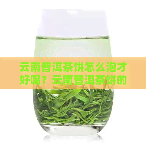 云南普洱茶饼怎么泡才好喝？云南普洱茶饼的功效与作用是什么？