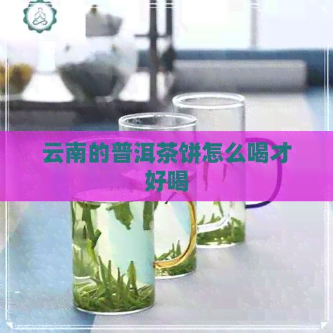 云南的普洱茶饼怎么喝才好喝