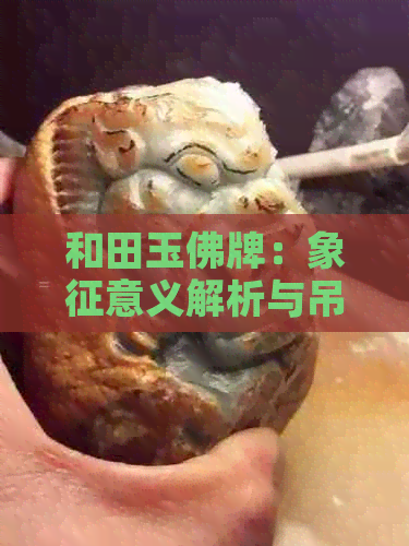 和田玉佛牌：象征意义解析与吊坠佩戴的吉祥平安之道