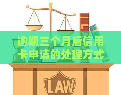 逾期三个月后信用卡申请的处理方式及相关注意事项