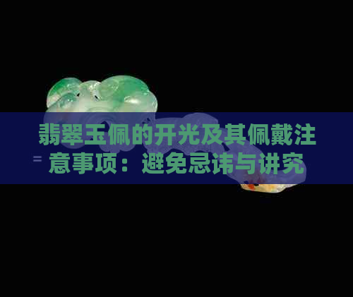 翡翠玉佩的开光及其佩戴注意事项：避免忌讳与讲究