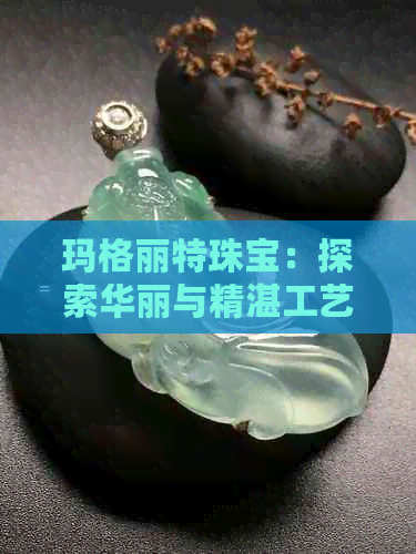 玛格丽特珠宝：探索华丽与精湛工艺的完美结合，打造属于您的独特风格