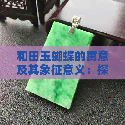 和田玉蝴蝶的寓意及其象征意义：探索传统文化与美学价值的完美结合