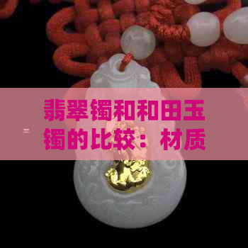 翡翠镯和和田玉镯的比较：材质、工艺与选择建议