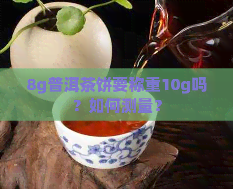 8g普洱茶饼要称重10g吗？如何测量？