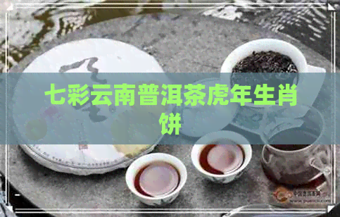 七彩云南普洱茶虎年生肖饼